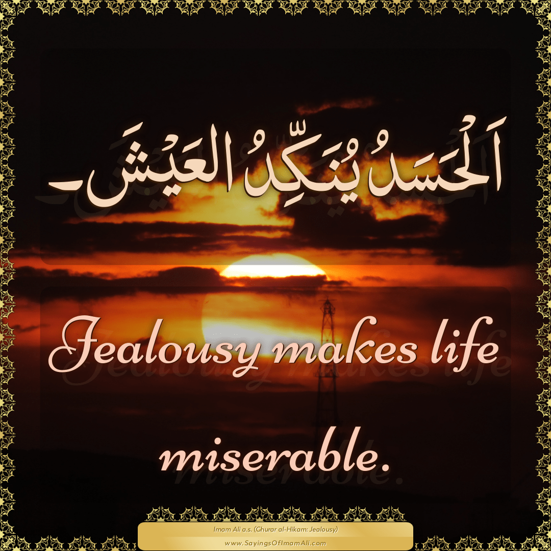 Jealousy makes life miserable.